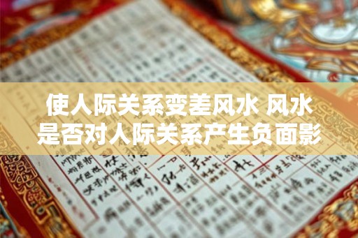 使人际关系变差风水 风水是否对人际关系产生负面影响 使人际关系变差风水 风水是否对人际关系产生负面影响