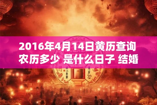 2016年4月14日黄历查询 农历多少 是什么日子 结婚吉时