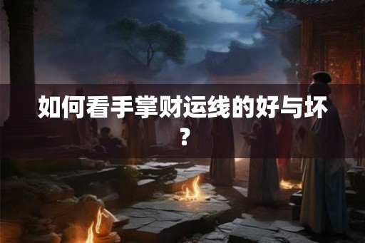 如何看手掌财运线的好与坏？