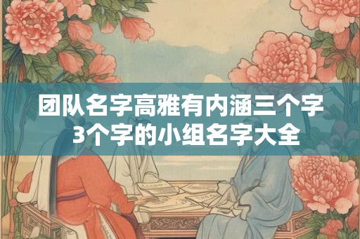 团队名字高雅有内涵三个字  3个字的小组名字大全