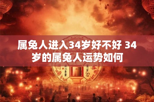 属兔人进入34岁好不好 34岁的属兔人运势如何