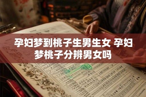 孕妇梦到桃子生男生女 孕妇梦桃子分辨男女吗