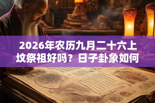 2026年农历九月二十六上坟祭祖好吗？日子卦象如何？
