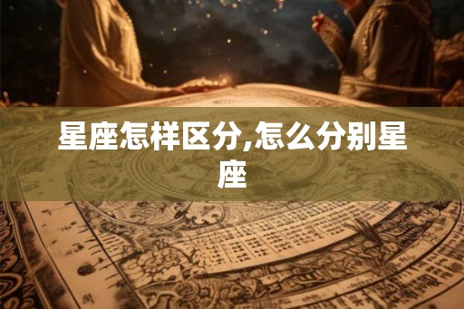 星座怎样区分,怎么分别星座