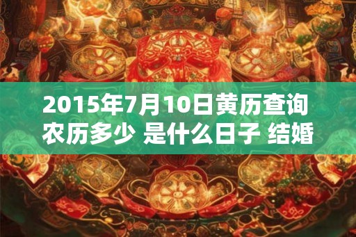 2015年7月10日黄历查询 农历多少 是什么日子 结婚吉时