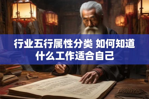 行业五行属性分类 如何知道什么工作适合自己 行业五行属性分类 如何知道什么工作适合自己