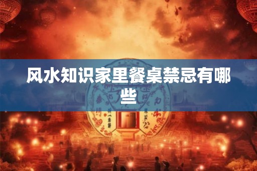 风水知识家里餐桌禁忌有哪些