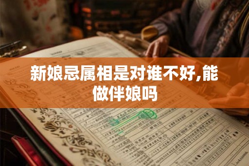 新娘忌属相是对谁不好,能做伴娘吗