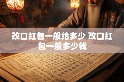 改口红包一般给多少 改口红包一般多少钱