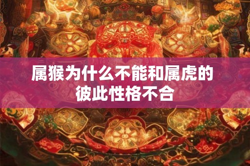 属猴为什么不能和属虎的 彼此性格不合