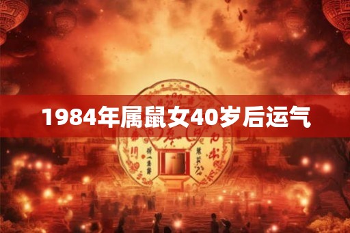1984年属鼠女40岁后运气