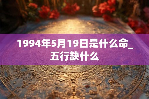 1994年5月19日是什么命_五行缺什么