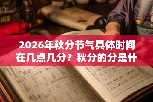 2026年秋分节气具体时间在几点几分？秋分的分是什么意思？