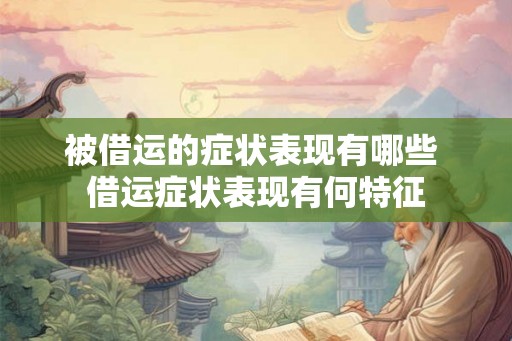 被借运的症状表现有哪些 借运症状表现有何特征