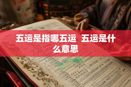 五运是指哪五运  五运是什么意思