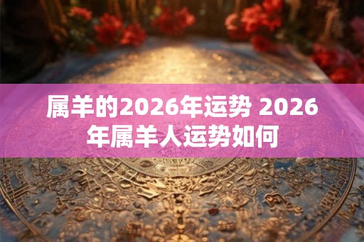 属羊的2026年运势 2026年属羊人运势如何