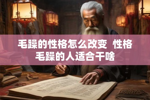 毛躁的性格怎么改变  性格毛躁的人适合干啥