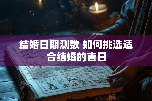 结婚日期测数 如何挑选适合结婚的吉日
