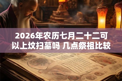 2026年农历七月二十二可以上坟扫墓吗 几点祭祖比较好