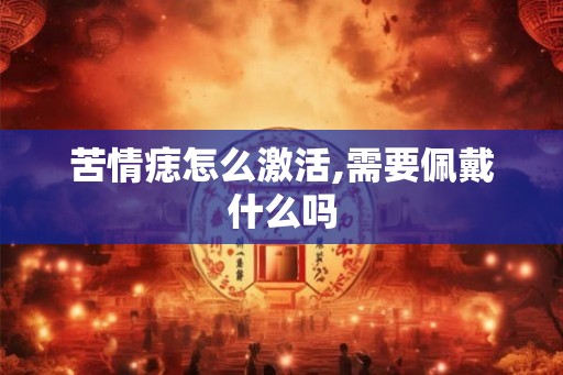 苦情痣怎么激活,需要佩戴什么吗