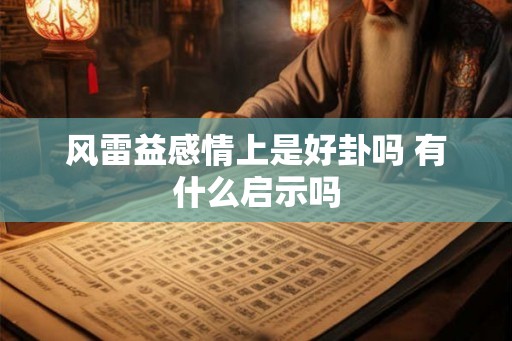 风雷益感情上是好卦吗 有什么启示吗