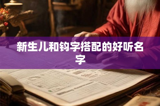 新生儿和钧字搭配的好听名字 新生儿和钧字搭配的好听名字