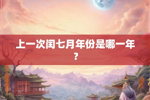 上一次闰七月年份是哪一年? 上一次闰七月年份是哪一年?