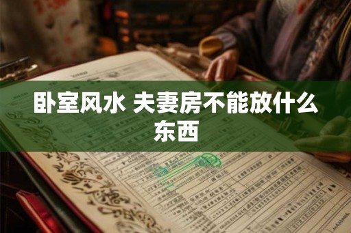 卧室风水 夫妻房不能放什么东西