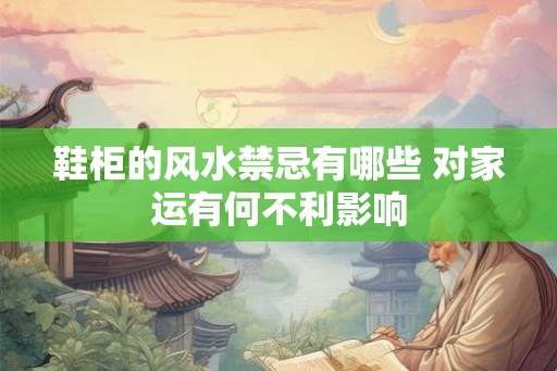鞋柜的风水禁忌有哪些 对家运有何不利影响