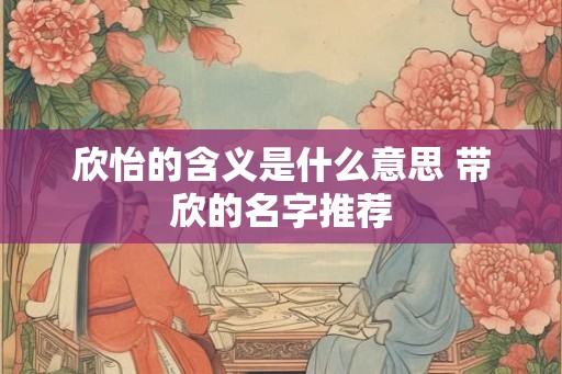 欣怡的含义是什么意思 带欣的名字推荐