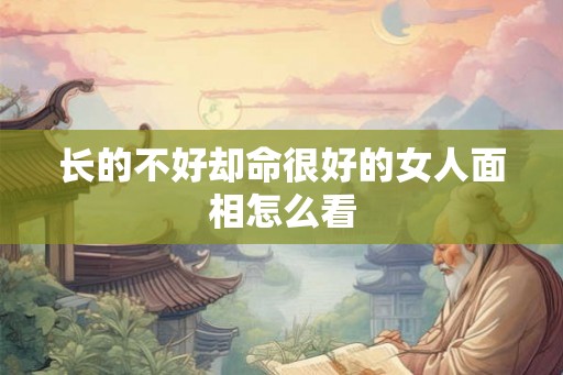 长的不好却命很好的女人面相怎么看