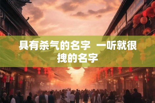 具有杀气的名字  一听就很拽的名字