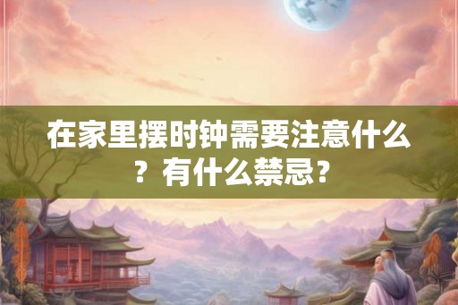在家里摆时钟需要注意什么？有什么禁忌？
