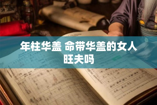 年柱华盖 命带华盖的女人旺夫吗