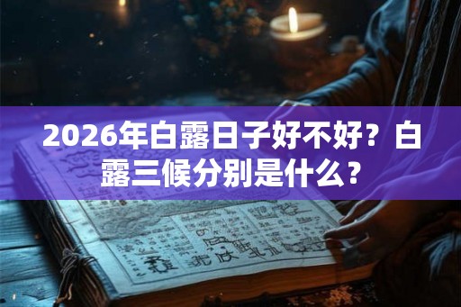 2026年白露日子好不好？白露三候分别是什么？
