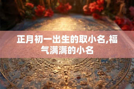 正月初一出生的取小名,福气满满的小名