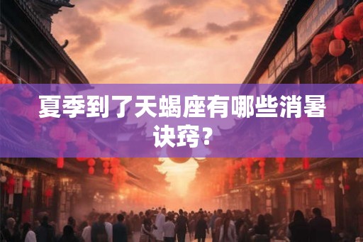 夏季到了天蝎座有哪些消暑诀窍？