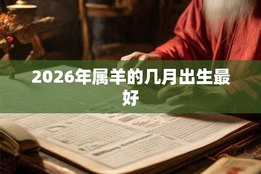 2026年属羊的几月出生最好