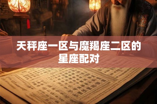 天秤座一区与魔羯座二区的星座配对