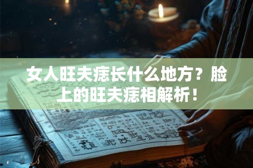 女人旺夫痣长什么地方?脸上的旺夫痣相解析! 女人旺夫痣长什么地方?脸上的旺夫痣相解析!