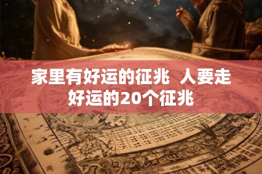 家里有好运的征兆  人要走好运的20个征兆