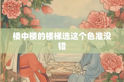 楼中楼的楼梯选这个色准没错