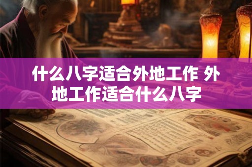 什么八字适合外地工作 外地工作适合什么八字