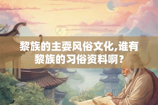 黎族的主耍风俗文化,谁有黎族的习俗资料啊? 黎族的主耍风俗文化,谁有黎族的习俗资料啊?