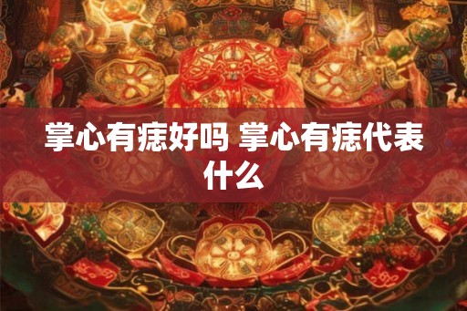 掌心有痣好吗 掌心有痣代表什么