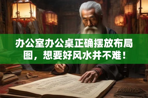 办公室办公桌正确摆放布局图，想要好风水并不难！