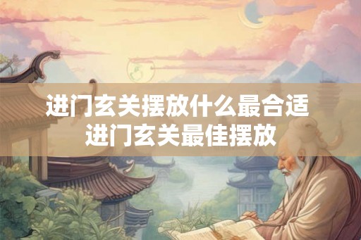 进门玄关摆放什么最合适 进门玄关最佳摆放