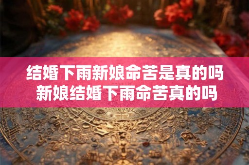 结婚下雨新娘命苦是真的吗 新娘结婚下雨命苦真的吗