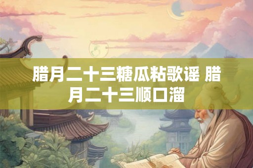 腊月二十三糖瓜粘歌谣 腊月二十三顺口溜