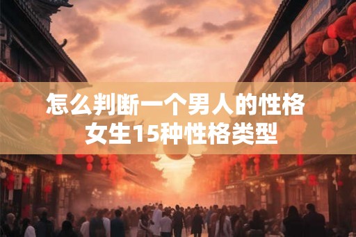 怎么判断一个男人的性格  女生15种性格类型